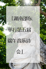 湖南邵东举行第五届端午音乐诗会