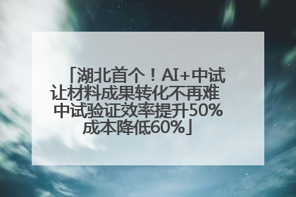 湖北首个！AI+中试让材料成果转化不再难 中试验证效率提升50%成本降低60%