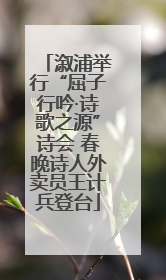 溆浦举行“屈子行吟·诗歌之源”诗会 春晚诗人外卖员王计兵登台