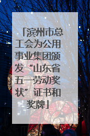 滨州市总工会为公用事业集团颁发“山东省五一劳动奖状”证书和奖牌