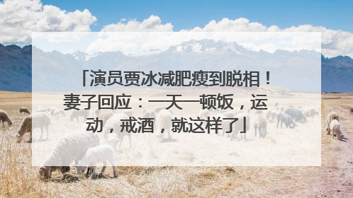 演员贾冰减肥瘦到脱相！妻子回应：一天一顿饭，运动，戒酒，就这样了
