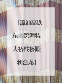 漳汕高铁东山跨海特大桥栈桥顺利合龙