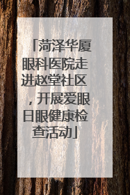 菏泽华厦眼科医院走进赵堂社区，开展爱眼日眼健康检查活动