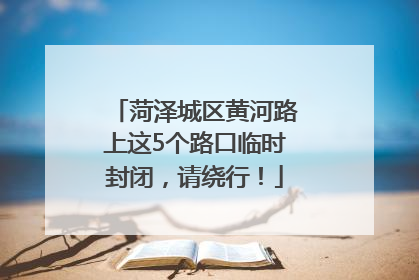 菏泽城区黄河路上这5个路口临时封闭，请绕行！