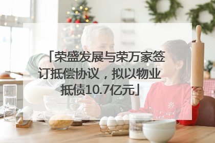 荣盛发展与荣万家签订抵偿协议，拟以物业抵债10.7亿元