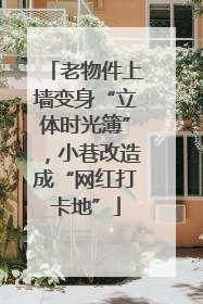 老物件上墙变身“立体时光簿”，小巷改造成“网红打卡地”