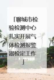 聊城市检验检测中心扎实开展气体检测报警器检定工作