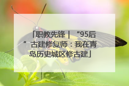 职教先锋｜“95后”古建修复师：我在青岛历史城区修古建