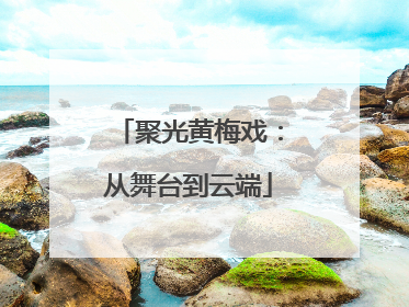 聚光黄梅戏：从舞台到云端