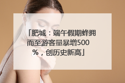 肥城：端午假期蜂拥而至游客量暴增500%，创历史新高