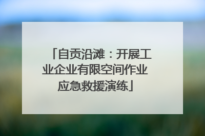 自贡沿滩：开展工业企业有限空间作业应急救援演练