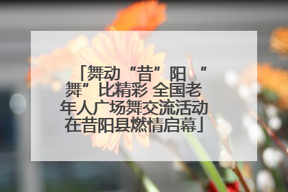 舞动“昔”阳 “舞”比精彩 全国老年人广场舞交流活动在昔阳县燃情启幕