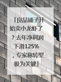 良品铺子开始卖小龙虾了？去年净利润下滑125%，专家称转型极为关键