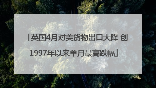 英国4月对美货物出口大降 创1997年以来单月最高跌幅