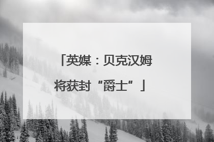 英媒：贝克汉姆将获封“爵士”
