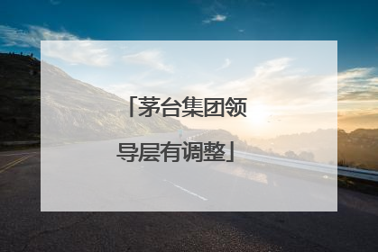 茅台集团领导层有调整