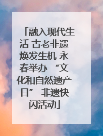融入现代生活 古老非遗焕发生机 永春举办 “文化和自然遗产日” 非遗快闪活动
