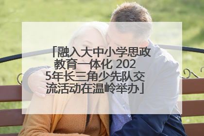 融入大中小学思政教育一体化 2025年长三角少先队交流活动在温岭举办