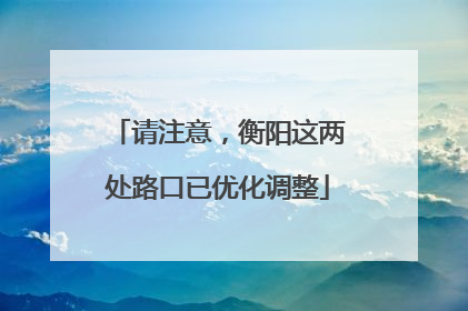 请注意，衡阳这两处路口已优化调整