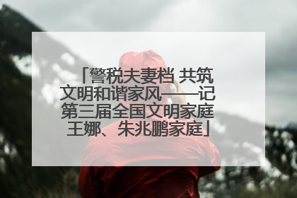 警税夫妻档 共筑文明和谐家风——记第三届全国文明家庭王娜、朱兆鹏家庭