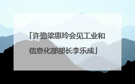 许勤梁惠玲会见工业和信息化部部长李乐成