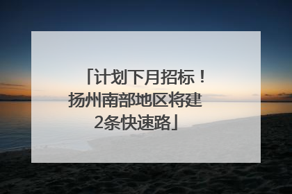 计划下月招标！扬州南部地区将建2条快速路