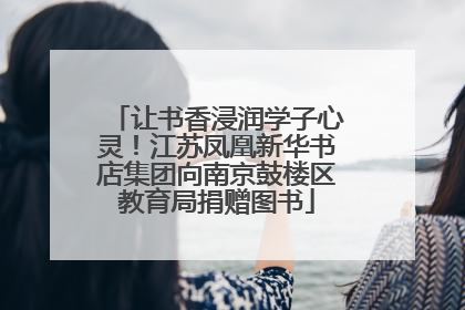 让书香浸润学子心灵！江苏凤凰新华书店集团向南京鼓楼区教育局捐赠图书