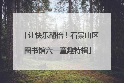 让快乐翻倍！石景山区图书馆六一童趣特辑
