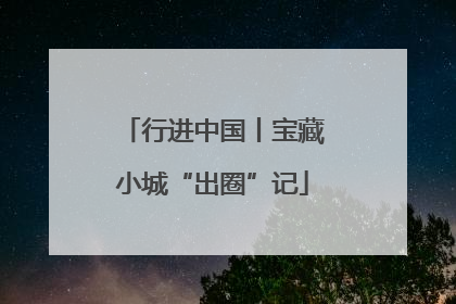 行进中国丨宝藏小城“出圈”记