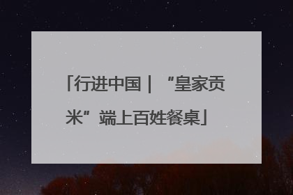 行进中国｜“皇家贡米”端上百姓餐桌