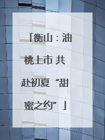 衡山：油桃上市 共赴初夏“甜蜜之约”