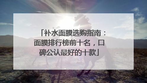 补水面膜选购指南：面膜排行榜前十名，口碑公认最好的十款