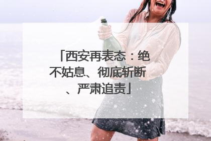 西安再表态：绝不姑息、彻底斩断、严肃追责