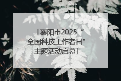 襄阳市2025“全国科技工作者日”主题活动启幕