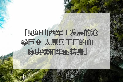 见证山西军工发展的沧桑巨变 太原兵工厂的血脉赓续和华丽转身