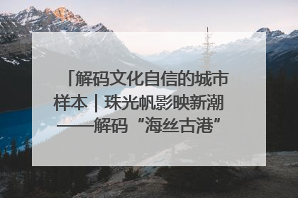 解码文化自信的城市样本｜珠光帆影映新潮——解码“海丝古港”北海的文化自信样本
