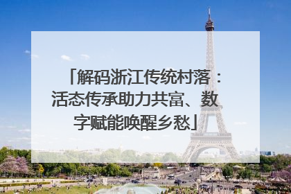 解码浙江传统村落：活态传承助力共富、数字赋能唤醒乡愁