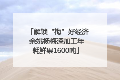 解锁“梅”好经济 余姚杨梅深加工年耗鲜果1600吨