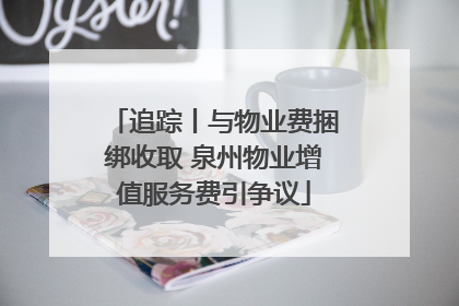 追踪丨与物业费捆绑收取 泉州物业增值服务费引争议