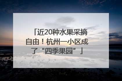近20种水果采摘自由！杭州一小区成了“四季果园”