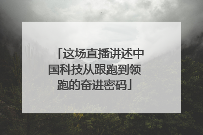 这场直播讲述中国科技从跟跑到领跑的奋进密码
