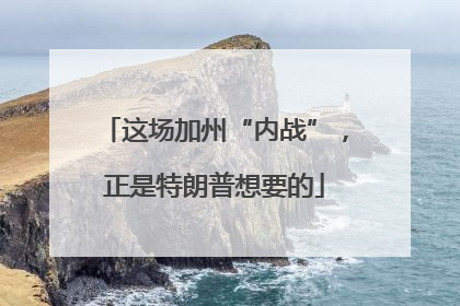 这场加州“内战”，正是特朗普想要的