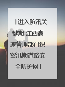 进入防汛关键期 江西高速管理部门织密汛期道路安全防护网