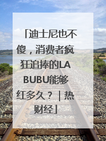 迪士尼也不傻，消费者疯狂追捧的LABUBU能够红多久？｜热财经