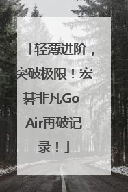 轻薄进阶，突破极限！宏碁非凡Go Air再破记录！
