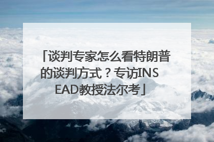 谈判专家怎么看特朗普的谈判方式？专访INSEAD教授法尔考