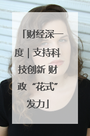 财经深一度｜支持科技创新 财政“花式”发力