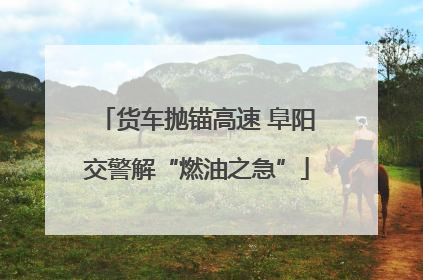 货车抛锚高速 阜阳交警解“燃油之急”