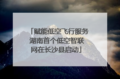 赋能低空飞行服务 湖南首个低空智联网在长沙县启动
