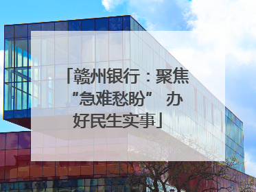 赣州银行：聚焦“急难愁盼” 办好民生实事